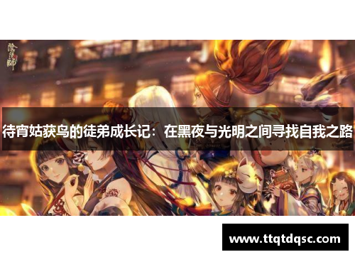 待宵姑获鸟的徒弟成长记：在黑夜与光明之间寻找自我之路