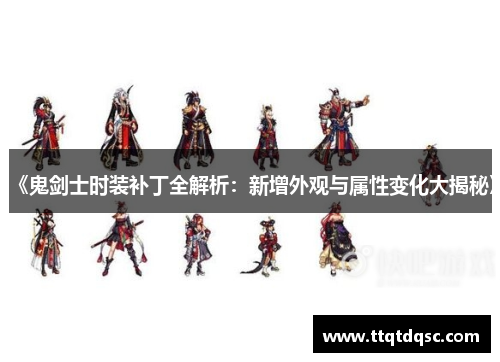 《鬼剑士时装补丁全解析：新增外观与属性变化大揭秘》