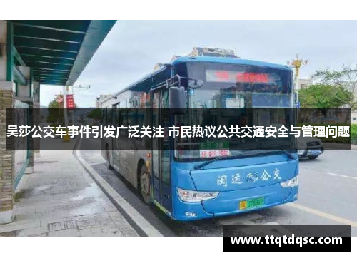 吴莎公交车事件引发广泛关注 市民热议公共交通安全与管理问题